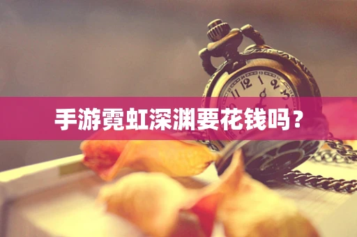 手游霓虹深渊要花钱吗？