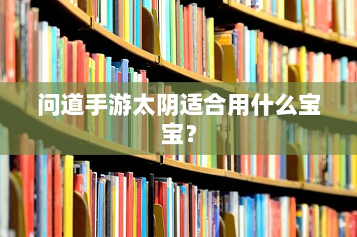 问道手游太阴适合用什么宝宝？