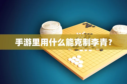 手游里用什么能克制李青？