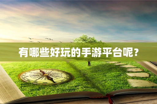 有哪些好玩的手游平台呢？