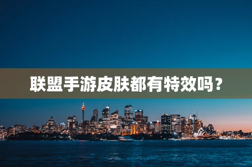 联盟手游皮肤都有特效吗？