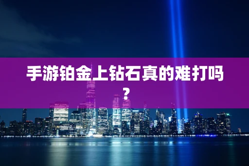手游铂金上钻石真的难打吗？
