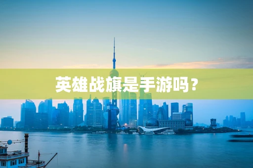 英雄战旗是手游吗？