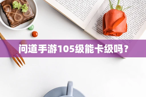 问道手游105级能卡级吗？