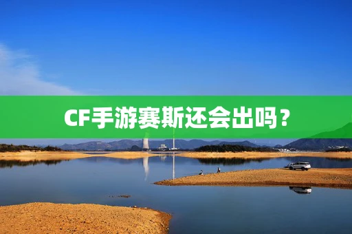 CF手游赛斯还会出吗？