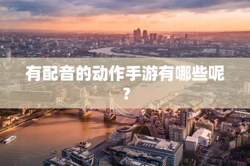 有配音的动作手游有哪些呢？
