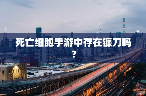 死亡细胞手游中存在镰刀吗？