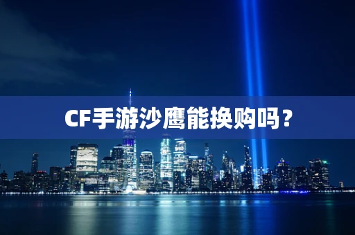 CF手游沙鹰能换购吗？