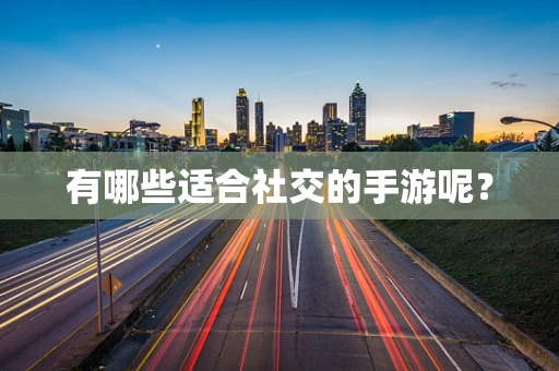 有哪些适合社交的手游呢？