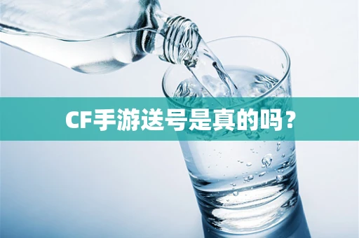 CF手游送号是真的吗？