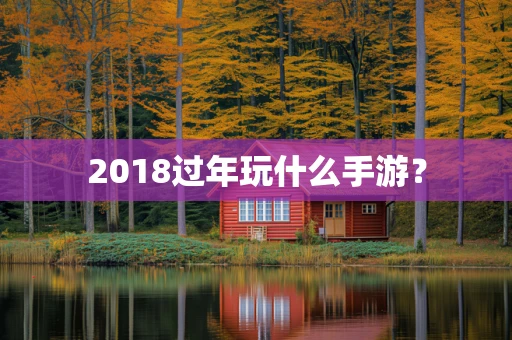 2018过年玩什么手游？