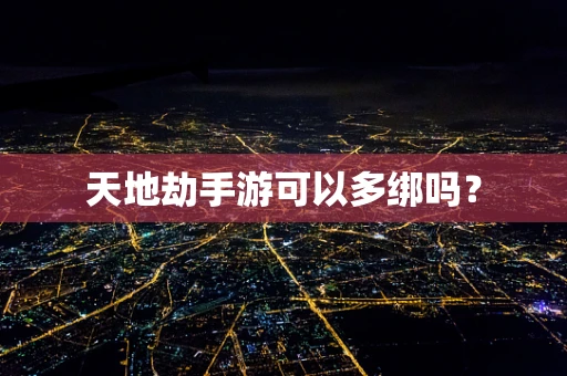 天地劫手游可以多绑吗？