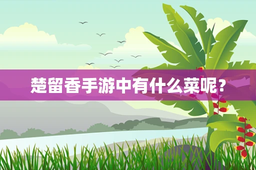 楚留香手游中有什么菜呢？