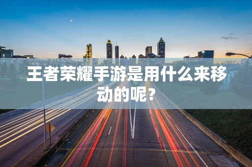 王者荣耀手游是用什么来移动的呢？