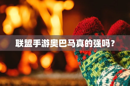 联盟手游奥巴马真的强吗？